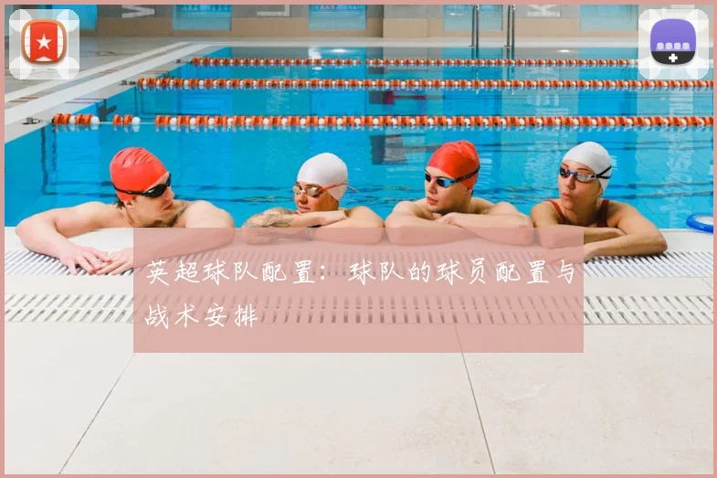 英超球队配置：球队的球员配置与战术安排