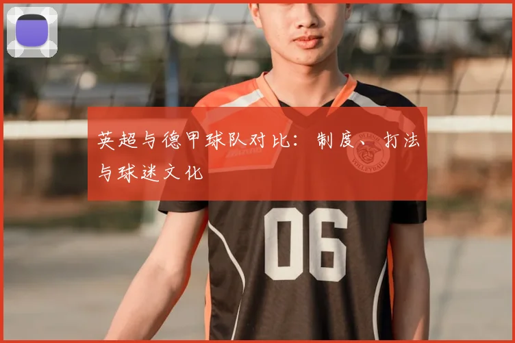 英超与德甲球队对比：制度、打法与球迷文化