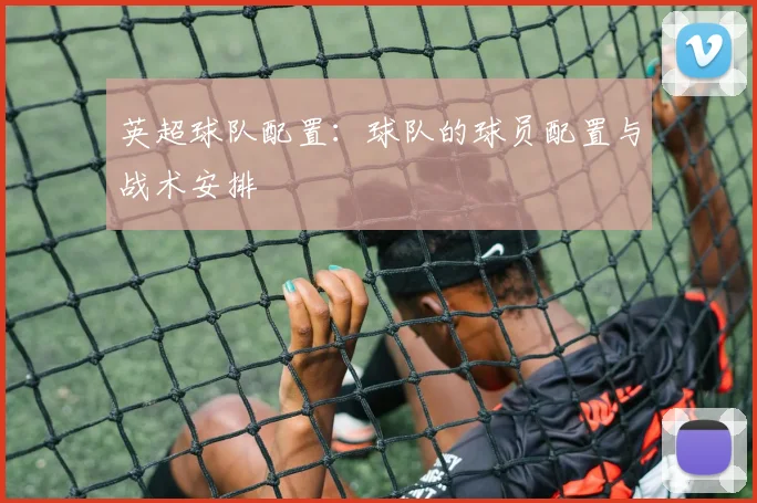 英超球队配置：球队的球员配置与战术安排