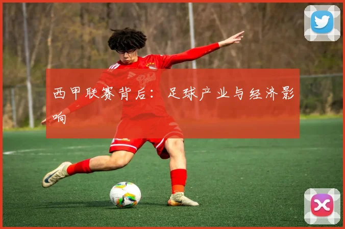 西甲联赛背后:足球产业与经济影响