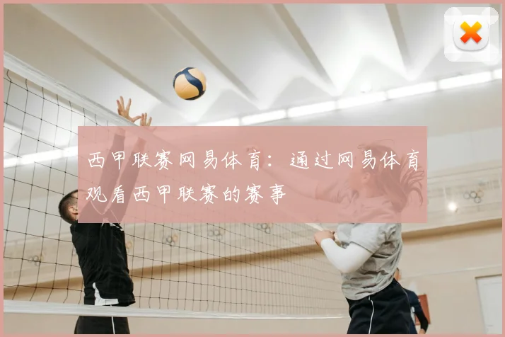 西甲联赛网易体育：通过网易体育观看西甲联赛的赛事