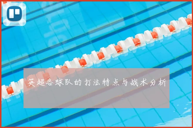英超各球队的打法特点与战术分析